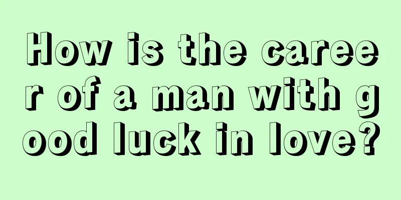 How is the career of a man with good luck in love?