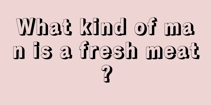What kind of man is a fresh meat?