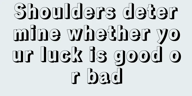 Shoulders determine whether your luck is good or bad