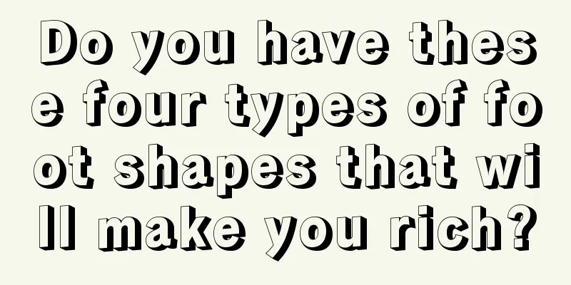 Do you have these four types of foot shapes that will make you rich?