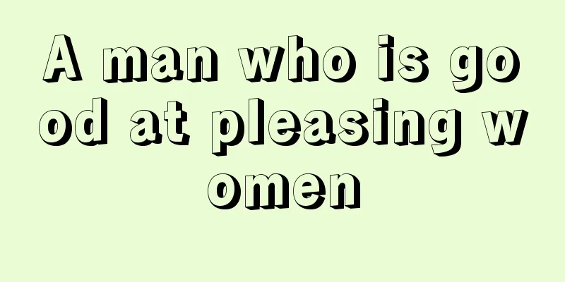A man who is good at pleasing women