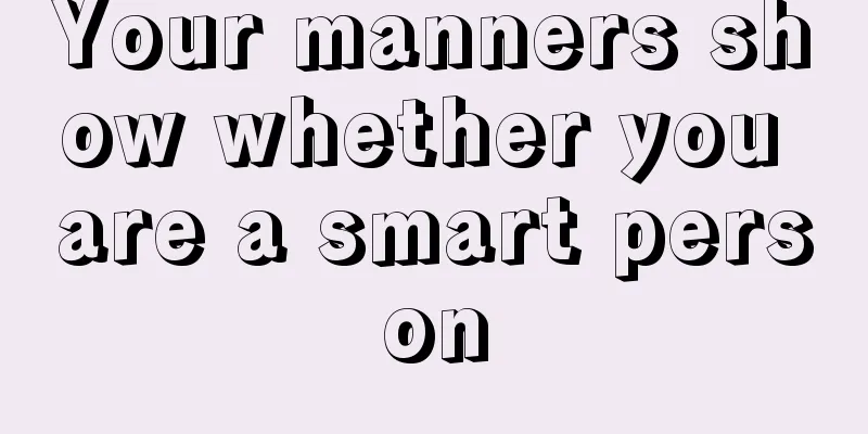 Your manners show whether you are a smart person