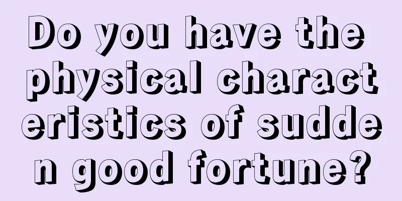 Do you have the physical characteristics of sudden good fortune?