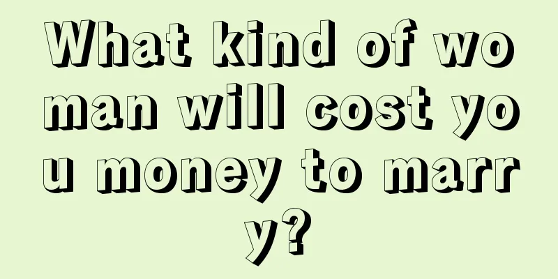 What kind of woman will cost you money to marry?