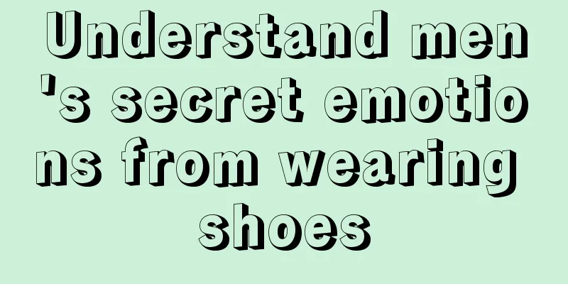 Understand men's secret emotions from wearing shoes