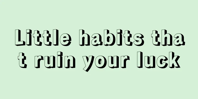 Little habits that ruin your luck