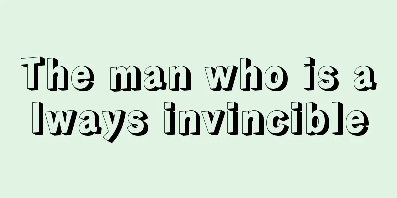 The man who is always invincible