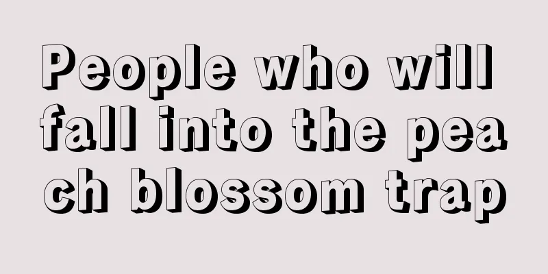 People who will fall into the peach blossom trap