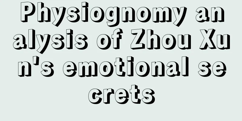 Physiognomy analysis of Zhou Xun's emotional secrets