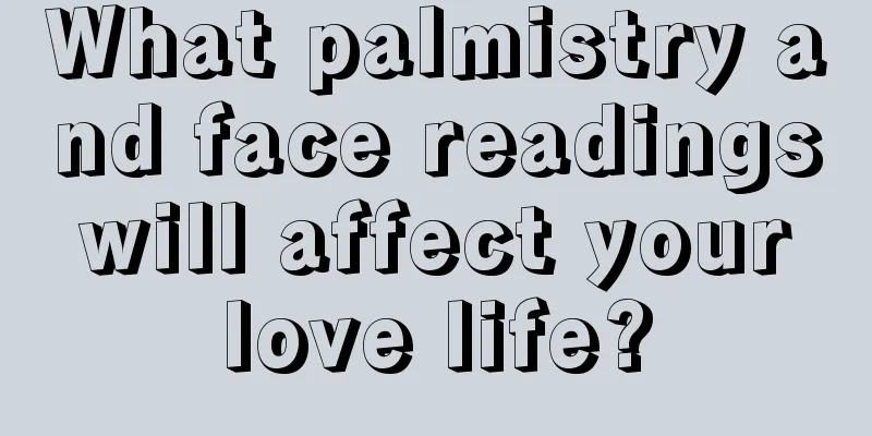 What palmistry and face readings will affect your love life?