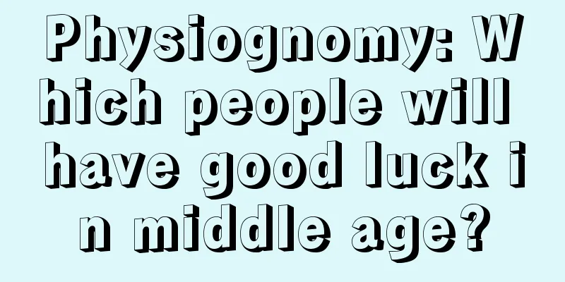 Physiognomy: Which people will have good luck in middle age?