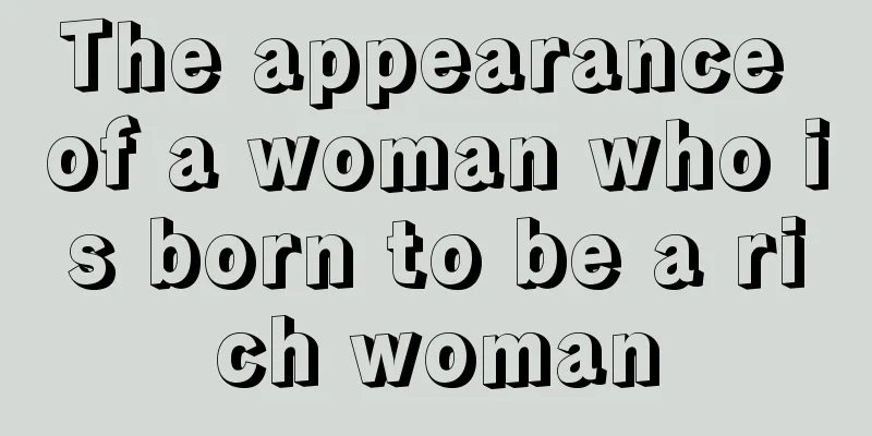 The appearance of a woman who is born to be a rich woman