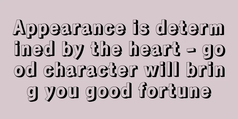 Appearance is determined by the heart - good character will bring you good fortune
