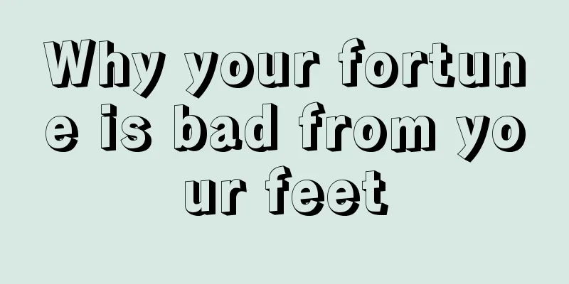Why your fortune is bad from your feet