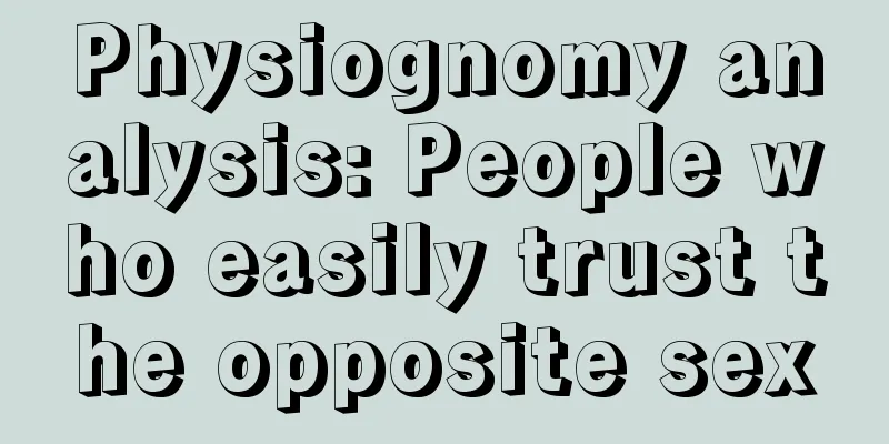Physiognomy analysis: People who easily trust the opposite sex