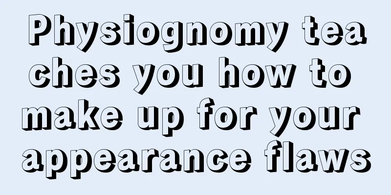 Physiognomy teaches you how to make up for your appearance flaws