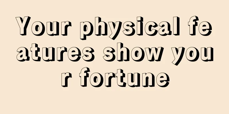Your physical features show your fortune