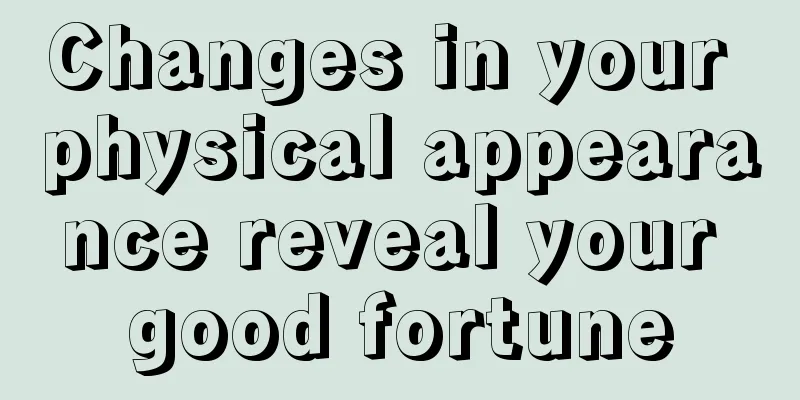 Changes in your physical appearance reveal your good fortune