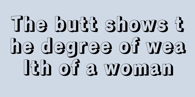 The butt shows the degree of wealth of a woman