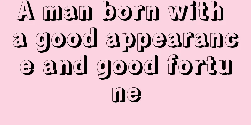 A man born with a good appearance and good fortune