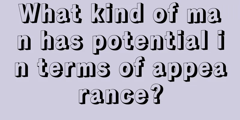 What kind of man has potential in terms of appearance?