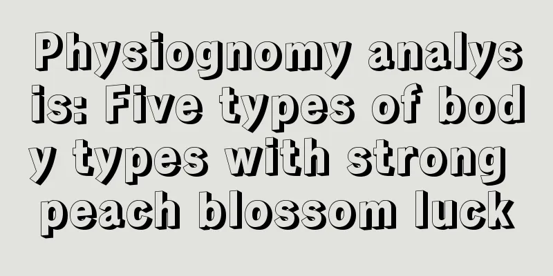 Physiognomy analysis: Five types of body types with strong peach blossom luck