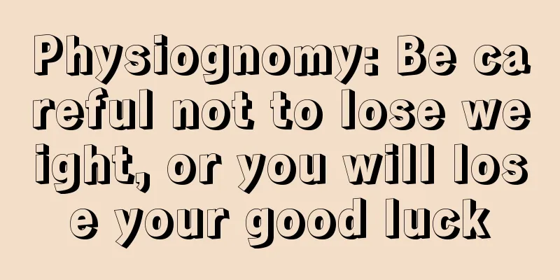 Physiognomy: Be careful not to lose weight, or you will lose your good luck