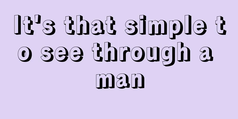 It's that simple to see through a man