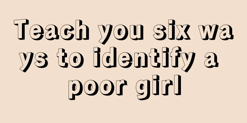 Teach you six ways to identify a poor girl