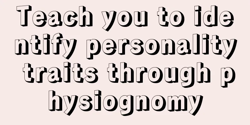 Teach you to identify personality traits through physiognomy