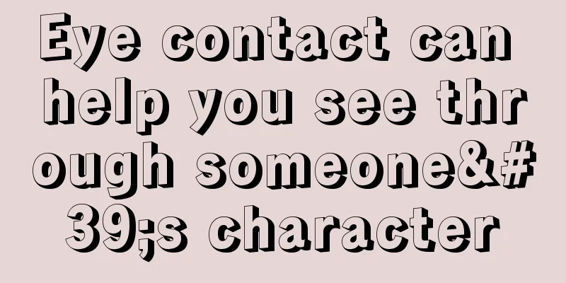 Eye contact can help you see through someone's character