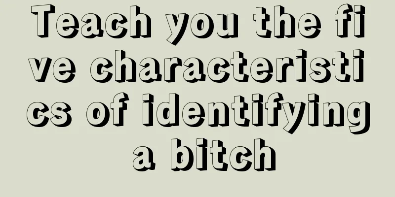 Teach you the five characteristics of identifying a bitch