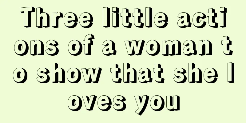 Three little actions of a woman to show that she loves you