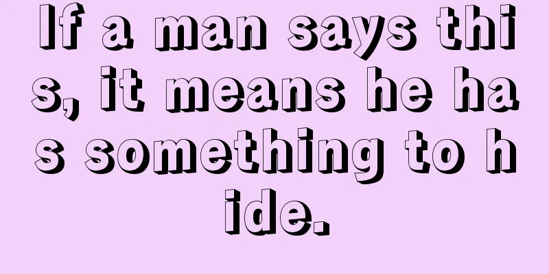 If a man says this, it means he has something to hide.