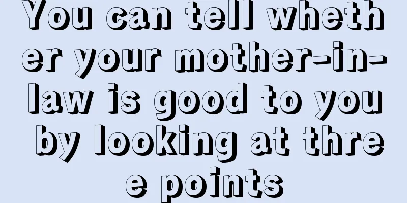 You can tell whether your mother-in-law is good to you by looking at three points
