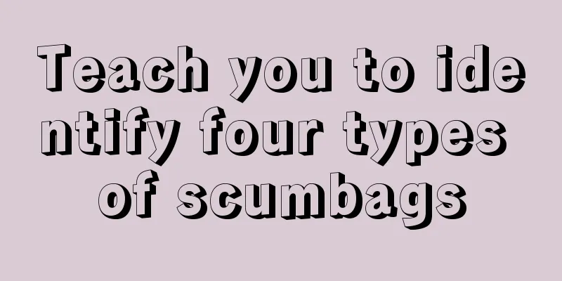 Teach you to identify four types of scumbags
