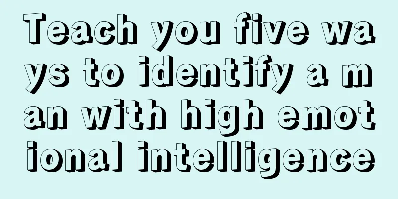 Teach you five ways to identify a man with high emotional intelligence