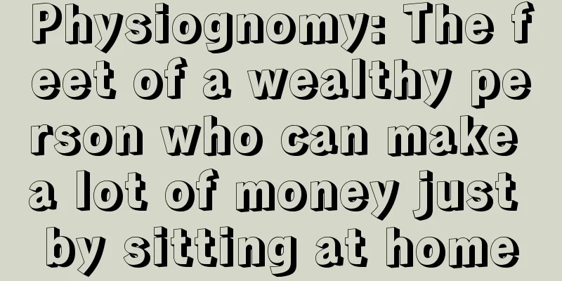 Physiognomy: The feet of a wealthy person who can make a lot of money just by sitting at home