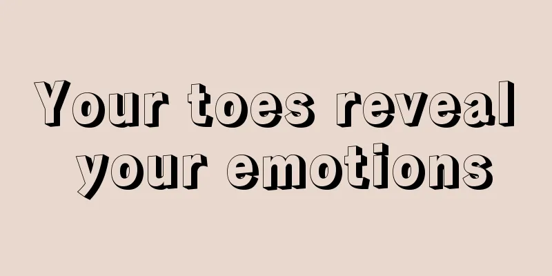 Your toes reveal your emotions