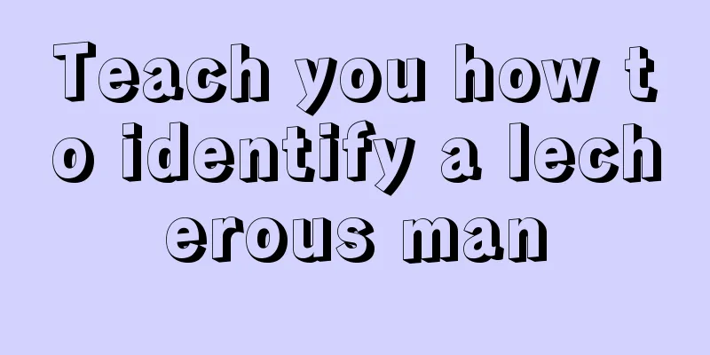 Teach you how to identify a lecherous man