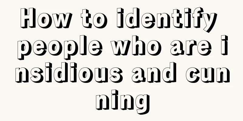 How to identify people who are insidious and cunning