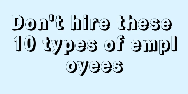 Don't hire these 10 types of employees