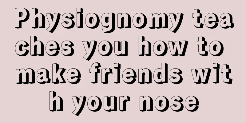 Physiognomy teaches you how to make friends with your nose