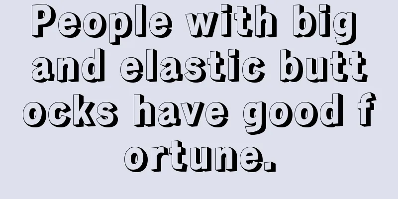 People with big and elastic buttocks have good fortune.