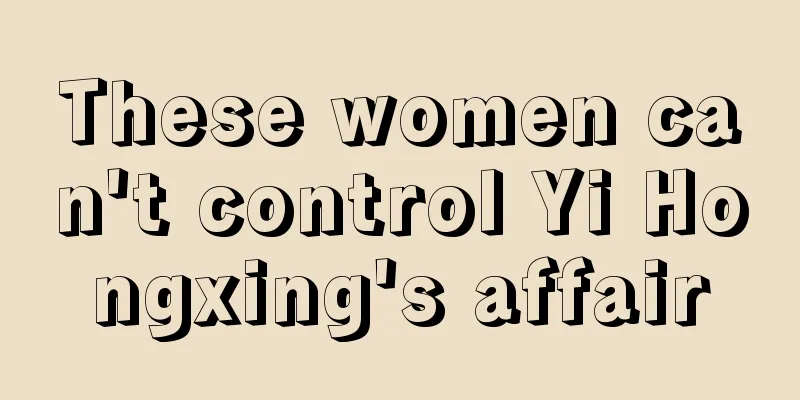 These women can't control Yi Hongxing's affair