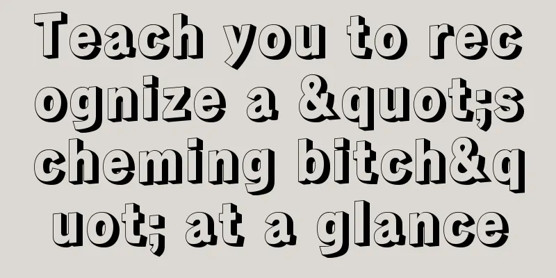 Teach you to recognize a "scheming bitch" at a glance