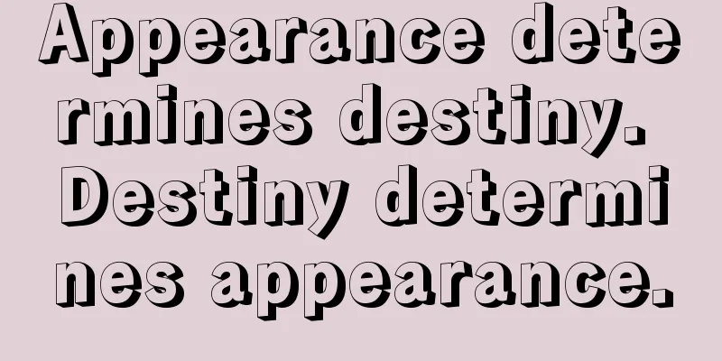 Appearance determines destiny. Destiny determines appearance.