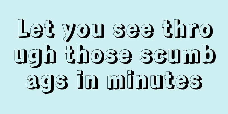 Let you see through those scumbags in minutes