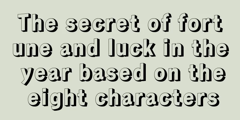 The secret of fortune and luck in the year based on the eight characters