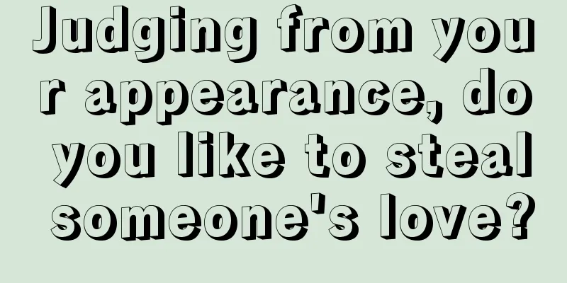 Judging from your appearance, do you like to steal someone's love?